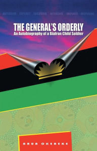 Title: The General'S Orderly: An Autobiography of a Biafran Child Soldier, Author: Arua Okereke