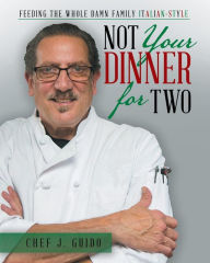 Title: Not Your Dinner for Two: Feeding the Whole Damn Family Italian-Style, Author: Chef J Guido