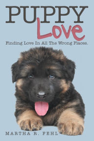 Title: Puppy Love: Finding Love in All the Wrong Places., Author: Martha R. Fehl