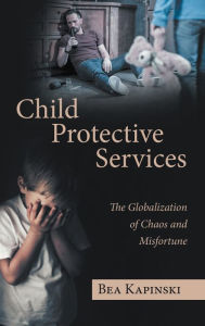 Title: Child Protective Services: The Globalization of Chaos and Misfortune, Author: Bea Kapinski