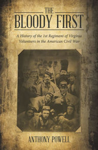 Title: The Bloody First: A History of the 1St Regiment of Virginia Volunteers in the American Civil War, Author: Anthony Powell