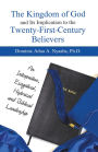 The Kingdom of God and Its Implication to the Twenty-First-Century Believers: An Interpretive, Exegetical, Historical and Biblical Leadership