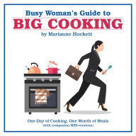 Title: Busy Woman's Guide to Big Cooking: One Day of Cooking, One Month of Meals (With Companion Mini-Versions), Author: Marianne Hockett