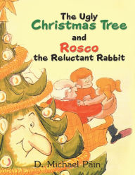 Title: The Ugly Christmas Tree and Rosco the Reluctant Rabbit, Author: D. Michael Pain