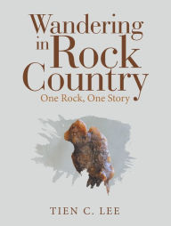 Title: Wandering in Rock Country: One Rock, One Story, Author: Tien C. Lee