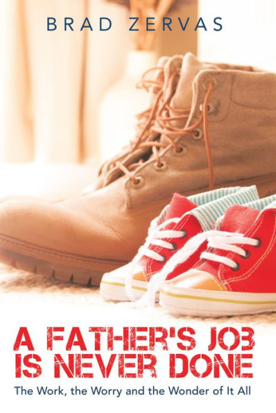 A Father's Job Is Never Done: The Work, the Worry and the Wonder of It All