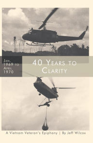 Title: 40 Years to Clarity: A Vietnam Veteran's Epiphany, Author: Jeff Wilcox