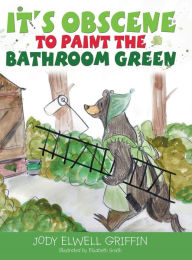 Title: It's Obscene to Paint the Bathroom Green, Author: Jody Elwell Griffin