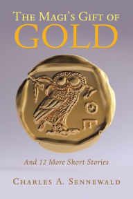 Title: The Magi's Gift of Gold: And 12 More Short Stories, Author: Charles A. Sennewald