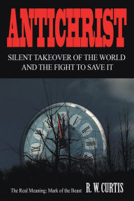 Title: Antichrist Silent Takeover of the World and the Fight to Save It, Author: R. W. Curtis