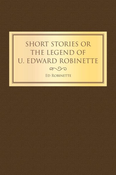 Short Stories or the Legend of U. Edward Robinette