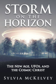 Title: Storm on the Horizon: The New Age, Ufos, and the Cosmic Christ, Author: Sylvia McKelvey
