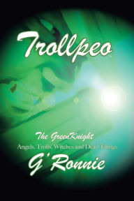 Title: Trollpeo the Green Knight: Angels, Trolls, Witches, and Dead Things, Author: G'Ronnie