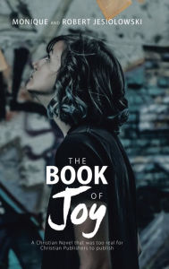Title: The Book of Joy: A Christian Novel That Was Too Real for Christian Publishers to Publish, Author: Monique Jesiolowski