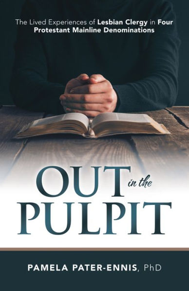 Out in the Pulpit: The Lived Experiences of Lesbian Clergy in Four Protestant Mainline Denominations