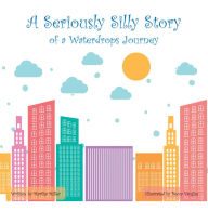 Title: A SERIOUSLY SILLY	STORY: Of a Waterdrops Journey, Author: Martha Miller