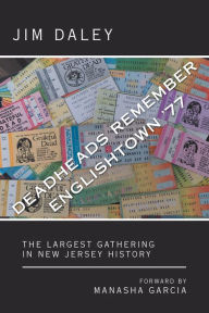 Title: Deadheads Remember Englishtown '77: The Largest Gathering in New Jersey History, Author: Jim Daley