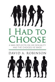 Title: I Had to Choose: A Man Reflects on His Sexuality and the Choices He Made, Author: David A. Robinson