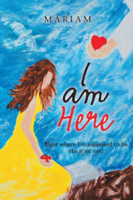 Title: I Am Here: Right Where I'm Supposed to Be, Like It or Not!, Author: Mariam