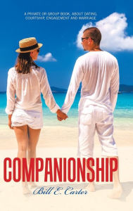Title: Companionship: A Private or Group Book, About Dating, Courtship, Engagement and Marriage, Author: Bill E Carter