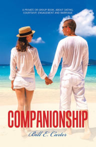 Title: Companionship: A Private or Group Book, About Dating, Courtship, Engagement and Marriage, Author: Bill E. Carter