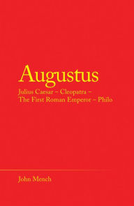 Title: Augustus: Julius Caesar - Cleopatra - the First Roman Emperor - Philo, Author: John Mench