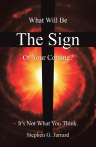 Title: The Sign: What Will Be the Sign of Your Coming? It's Not What You Think., Author: Stephen G. Jarrard