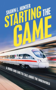 Title: Starting the Game: A Hood and Ghetto Tale About the Underworld, Author: Shawn L. Hunter