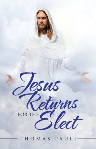 Title: Jesus Returns for the Elect, Author: Thomas Pauli