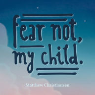 Title: Fear Not, My Child., Author: Matthew Christiansen