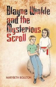 Title: Blayne Winkle and the Mysterious Scroll, Author: Marybeth Boulton