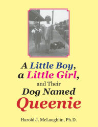 Title: A Little Boy, a Little Girl, and Their Dog Named Queenie, Author: Harold J. McLaughlin Ph.D.