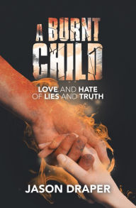 Title: A Burnt Child: Love and Hate of Lies and Truth, Author: Jason Draper