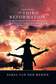 Title: Unlocking the Third Reformation: Through Decoding the Mystery of the Tabernacle For: . Your Personal Reformation . Reformation of Prayer . the Church's Third Reformation, Author: Sarel van der Merwe