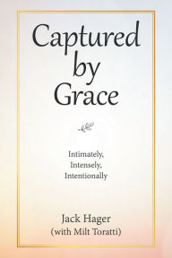 Title: Captured by Grace: Intimately, Intensely, Intentionally, Author: Jack Hager