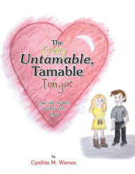 Title: The Crazy Untamable, Tamable Tongue: Love with Words, Words with Love, Author: Cynthia M. Warren