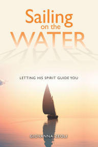 Title: Sailing on the Water: Letting His Spirit Guide You, Author: Giovanna Zeoli