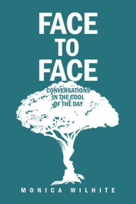 Title: Face to Face: Conversations in the Cool of the Day, Author: Monica Wilhite