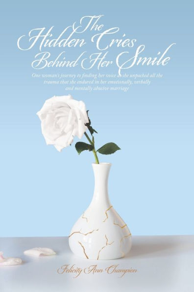 the Hidden Cries Behind Her Smile: One Woman's Journey to Finding Voice as She Unpacked All Trauma That Endured Emotionally, Verbally and Mentally Abusive Marriage