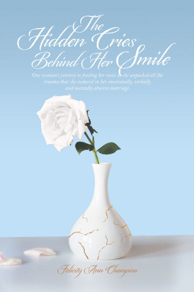 The Hidden Cries Behind Her Smile: One woman's journey to finding her voice as she unpacked all the trauma that she endured in her emotionally, verbally and mentally abusive marriage