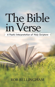 Title: The Bible in Verse: A Poetic Interpretation of Holy Scripture, Author: Rob Bellingham
