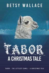 Title: Tabor - A Christmas Tale: Tabor - the Littlest Camel - a Christmas Tale, Author: Betsy Wallace