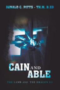 Title: Cain and Able: The Lamb and the Dragon Iii, Author: Donald C. Pitts Th.M B.Ed