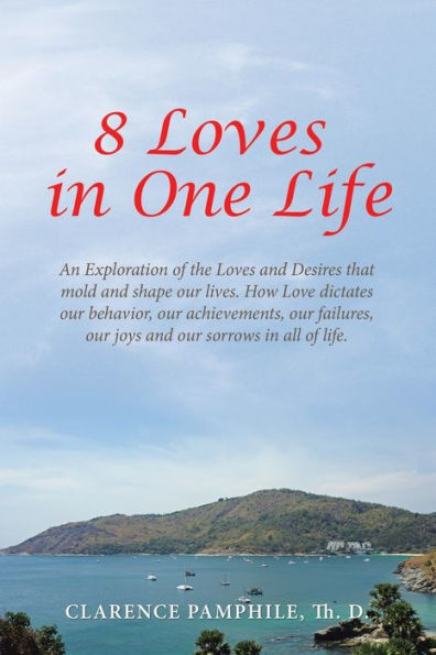 8 Loves One Life: An Exploration of the and Desires that mold shape our lives. How Love dictates behavior, achievements, failures, joys sorrows all life.