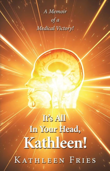 It's All Your Head, Kathleen!: a Memoir of Medical Victory!