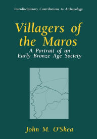 Title: Villagers of the Maros: A Portrait of an Early Bronze Age Society, Author: John M. O'Shea