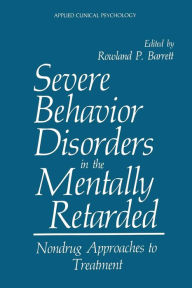 Title: Severe Behavior Disorders in the Mentally Retarded: Nondrug Approaches to Treatment, Author: Rowland P. Barrett