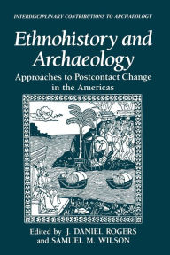 Title: Ethnohistory and Archaeology: Approaches to Postcontact Change in the Americas, Author: J. Daniel Rogers