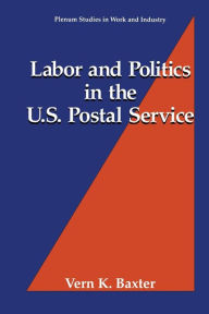 Title: Labor and Politics in the U.S. Postal Service, Author: Vern K. Baxter