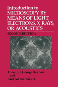 Title: Introduction to Microscopy by Means of Light, Electrons, X Rays, or Acoustics, Author: Theodore G. Rochow